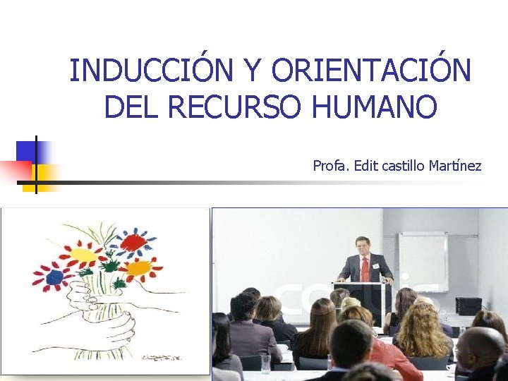 INDUCCIÓN Y ORIENTACIÓN DEL RECURSO HUMANO Profa. Edit castillo Martínez 