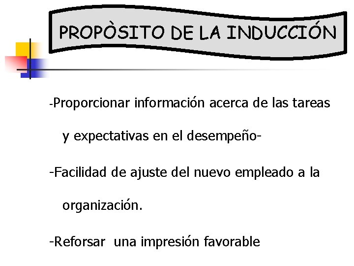 PROPÒSITO DE LA INDUCCIÓN -Proporcionar información acerca de las tareas y expectativas en el