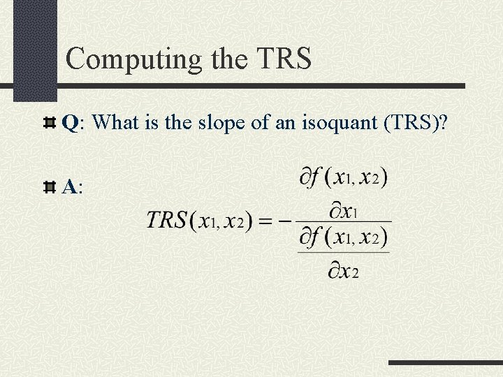 Computing the TRS Q: What is the slope of an isoquant (TRS)? A: 