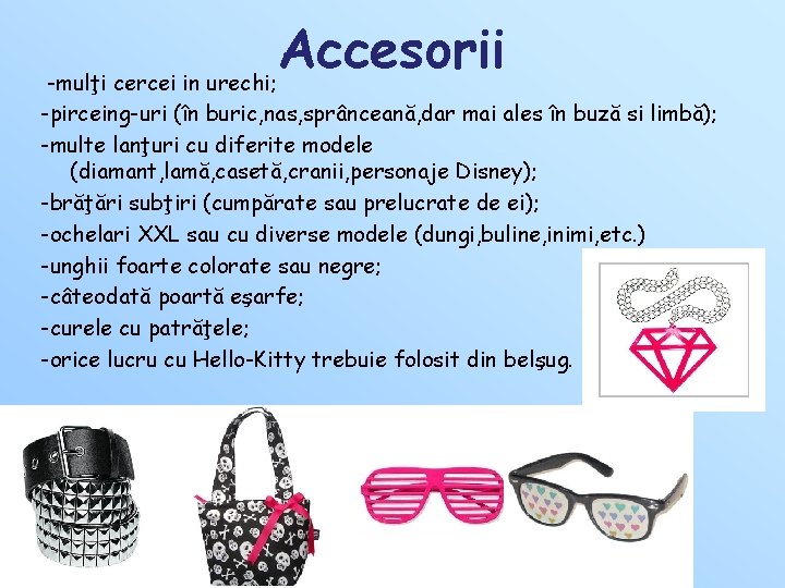 Accesorii -mulţi cercei in urechi; -pirceing-uri (în buric, nas, sprânceană, dar mai ales în Accesorii -mulţi cercei in urechi; -pirceing-uri (în buric, nas, sprânceană, dar mai ales în