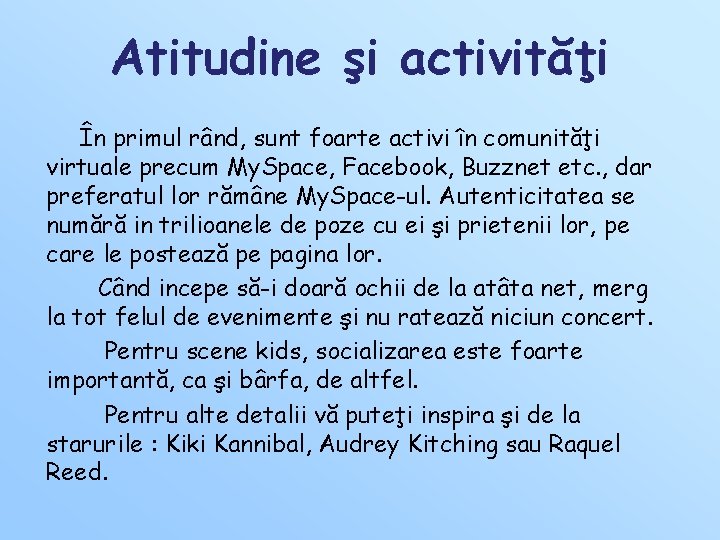 Atitudine şi activităţi În primul rând, sunt foarte activi în comunităţi virtuale precum My. Atitudine şi activităţi În primul rând, sunt foarte activi în comunităţi virtuale precum My.