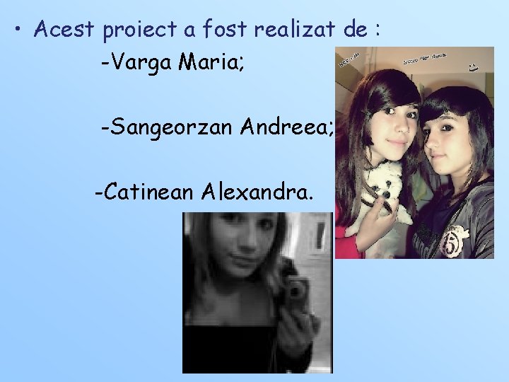 • Acest proiect a fost realizat de : -Varga Maria; -Sangeorzan Andreea; -Catinean • Acest proiect a fost realizat de : -Varga Maria; -Sangeorzan Andreea; -Catinean