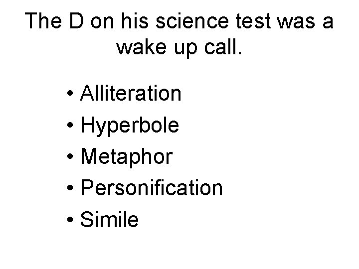The D on his science test was a wake up call. • Alliteration •