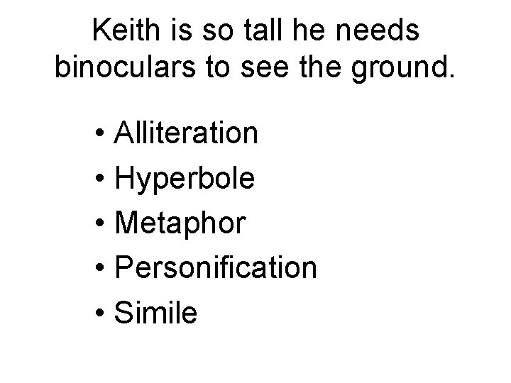 Keith is so tall he needs binoculars to see the ground. • Alliteration •