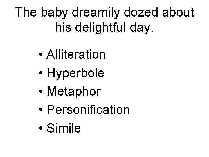 The baby dreamily dozed about his delightful day. • Alliteration • Hyperbole • Metaphor
