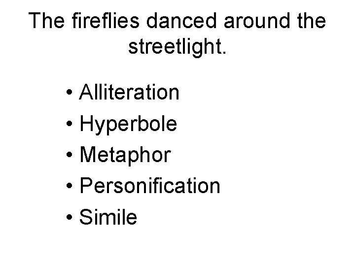 The fireflies danced around the streetlight. • Alliteration • Hyperbole • Metaphor • Personification