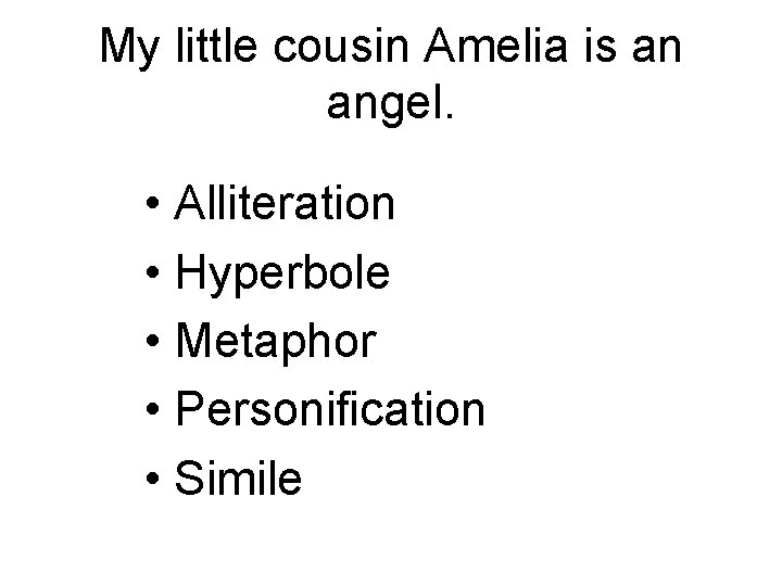 My little cousin Amelia is an angel. • Alliteration • Hyperbole • Metaphor •