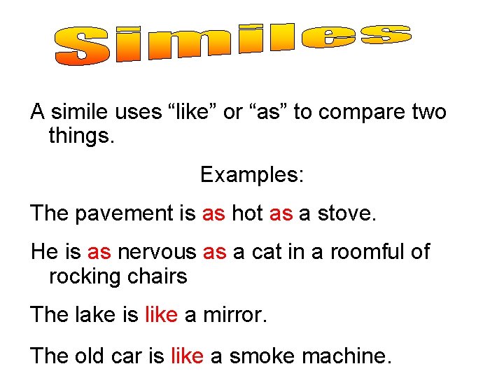 A simile uses “like” or “as” to compare two things. Examples: The pavement is