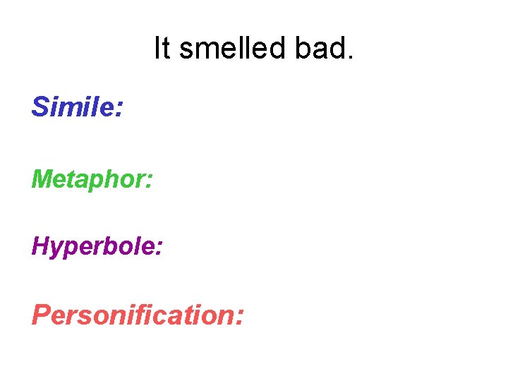 It smelled bad. Simile: Metaphor: Hyperbole: Personification: 