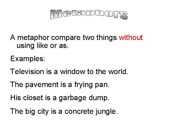 A metaphor compare two things without using like or as. Examples: Television is a