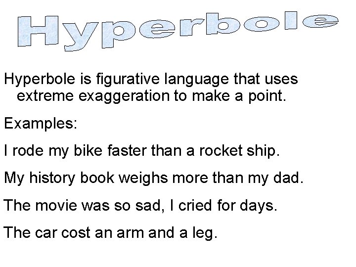 Hyperbole is figurative language that uses extreme exaggeration to make a point. Examples: I