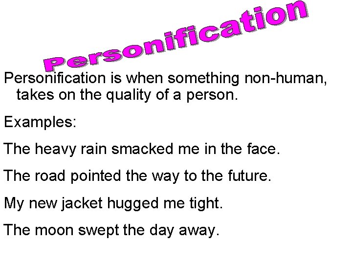 Personification is when something non-human, takes on the quality of a person. Examples: The