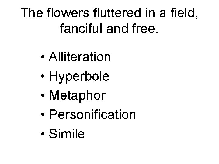 The flowers fluttered in a field, fanciful and free. • Alliteration • Hyperbole •