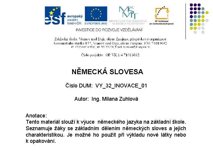 NĚMECKÁ SLOVESA Číslo DUM: VY_32_INOVACE_01 Autor: Ing. Milana Zuhlová Anotace: Tento materiál slouží k