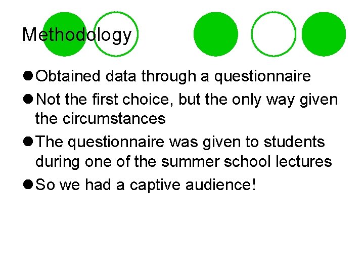 Methodology l Obtained data through a questionnaire l Not the first choice, but the