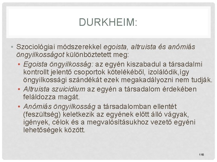 DURKHEIM: • Szociológiai módszerekkel egoista, altruista és anómiás öngyilkosságot különböztetett meg: • Egoista öngyilkosság: