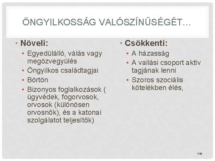 ÖNGYILKOSSÁG VALÓSZÍNŰSÉGÉT… • Növeli: • Egyedülálló, válás vagy megözvegyülés • Öngyilkos családtagjai • Börtön