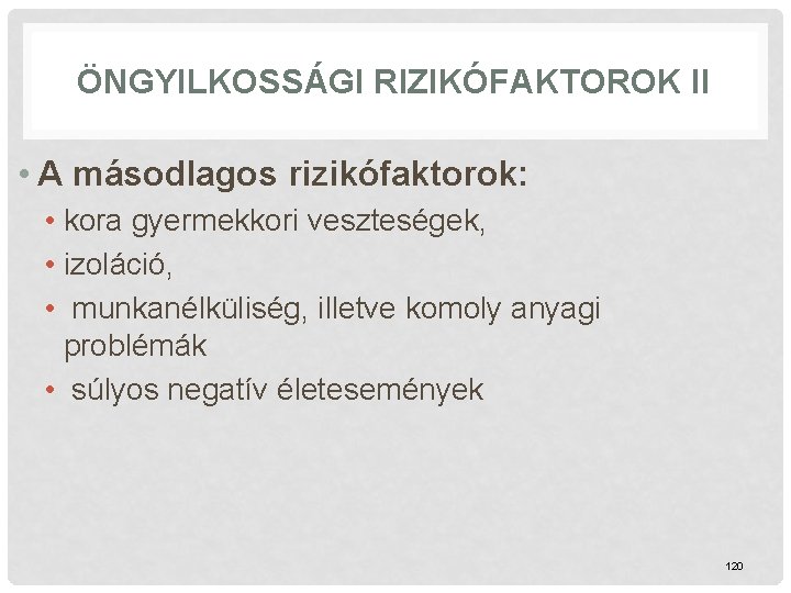 ÖNGYILKOSSÁGI RIZIKÓFAKTOROK II • A másodlagos rizikófaktorok: • kora gyermekkori veszteségek, • izoláció, •