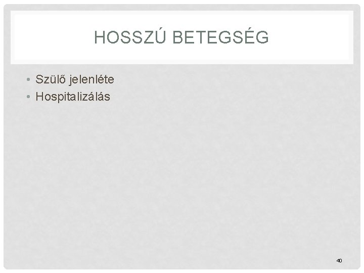 HOSSZÚ BETEGSÉG • Szülő jelenléte • Hospitalizálás 40 