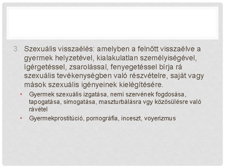 3. Szexuális visszaélés: amelyben a felnőtt visszaélve a gyermek helyzetével, kialakulatlan személyiségével, ígérgetéssel, zsarolással,