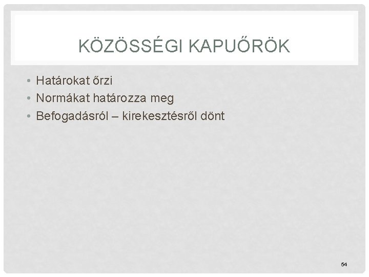 KÖZÖSSÉGI KAPUŐRÖK • Határokat őrzi • Normákat határozza meg • Befogadásról – kirekesztésről dönt