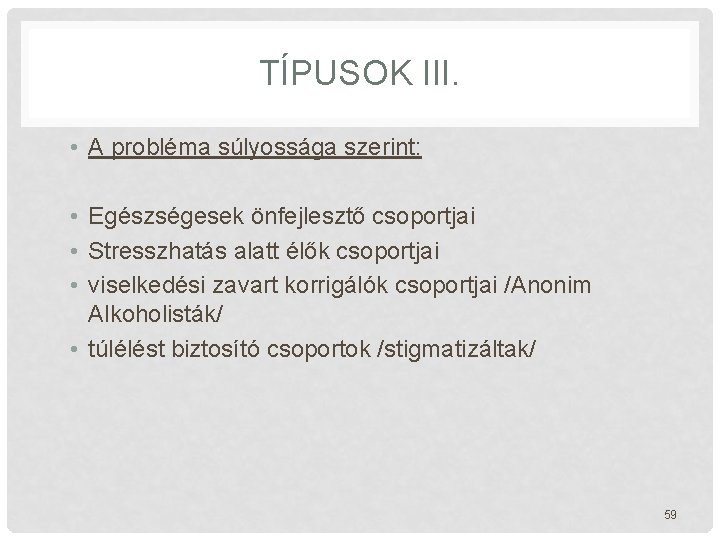 TÍPUSOK III. • A probléma súlyossága szerint: • Egészségesek önfejlesztő csoportjai • Stresszhatás alatt