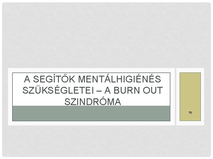 A SEGÍTŐK MENTÁLHIGIÉNÉS SZÜKSÉGLETEI – A BURN OUT SZINDRÓMA 76 