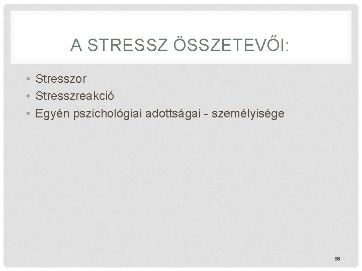 A STRESSZ ÖSSZETEVŐI: • Stresszor • Stresszreakció • Egyén pszichológiai adottságai - személyisége 88