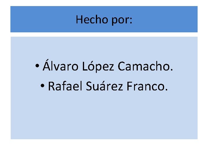 Hecho por: • Álvaro López Camacho. • Rafael Suárez Franco. 