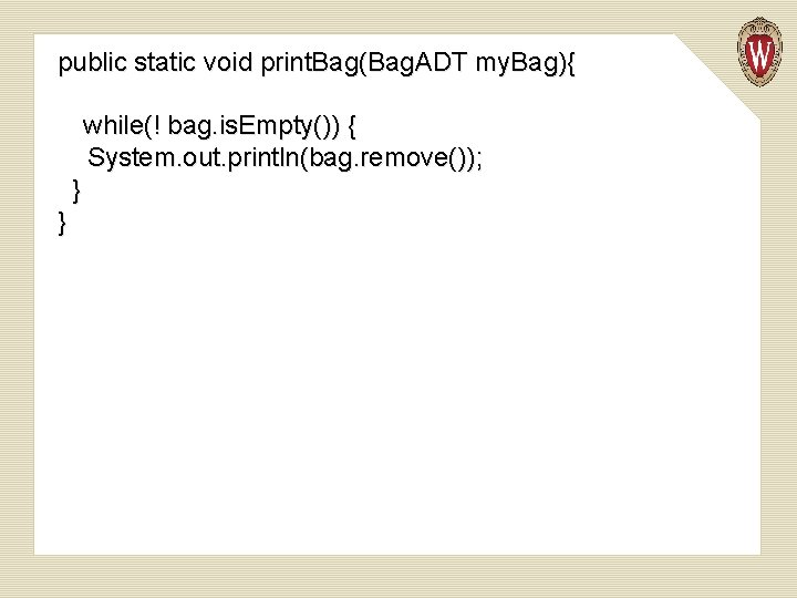 public static void print. Bag(Bag. ADT my. Bag){ while(! bag. is. Empty()) { System.