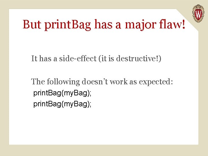 But print. Bag has a major flaw! It has a side-effect (it is destructive!)