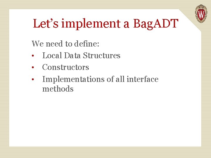 Let’s implement a Bag. ADT We need to define: • Local Data Structures •