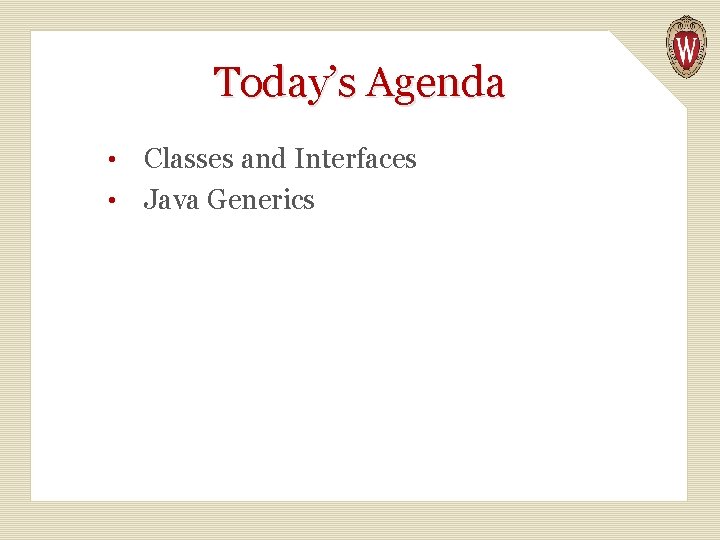 Today’s Agenda Classes and Interfaces • Java Generics • 