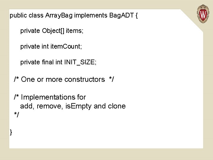 public class Array. Bag implements Bag. ADT { private Object[] items; private int item.