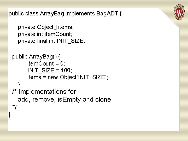 public class Array. Bag implements Bag. ADT { private Object[] items; private int item.