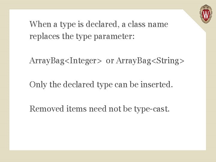 When a type is declared, a class name replaces the type parameter: Array. Bag<Integer>