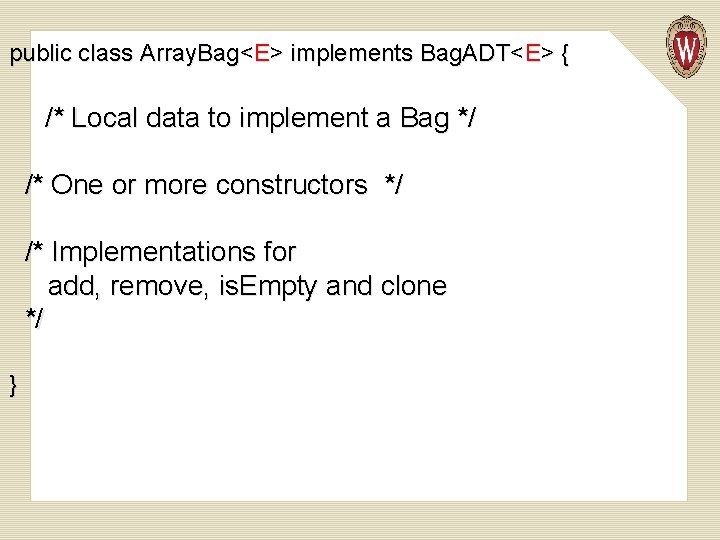 public class Array. Bag<E> implements Bag. ADT<E> { /* Local data to implement a