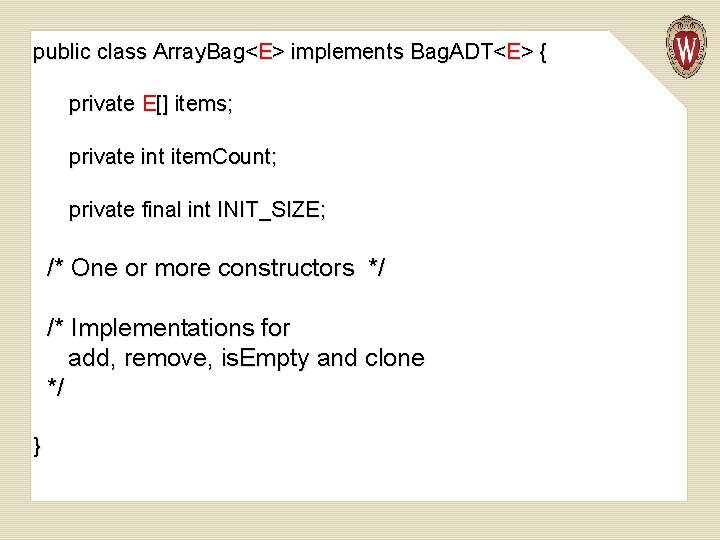 public class Array. Bag<E> implements Bag. ADT<E> { private E[] items; private int item.