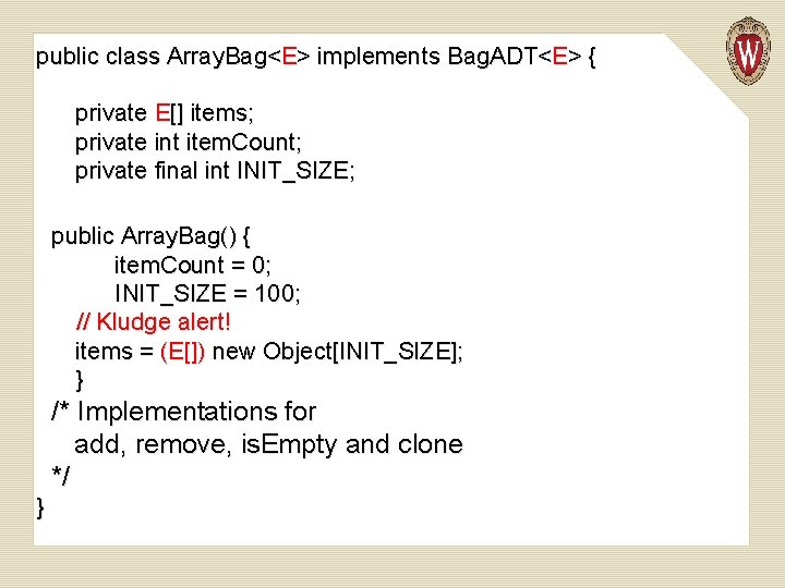 public class Array. Bag<E> implements Bag. ADT<E> { private E[] items; private int item.