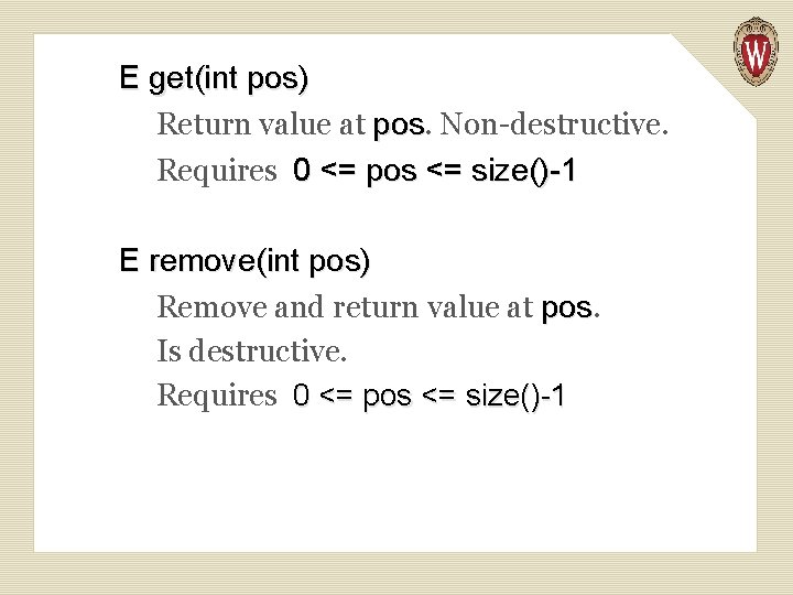 E get(int pos) Return value at pos. Non-destructive. Requires 0 <= pos <= size()-1