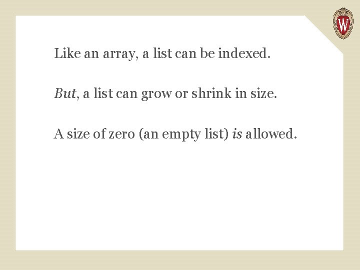 Like an array, a list can be indexed. But, a list can grow or