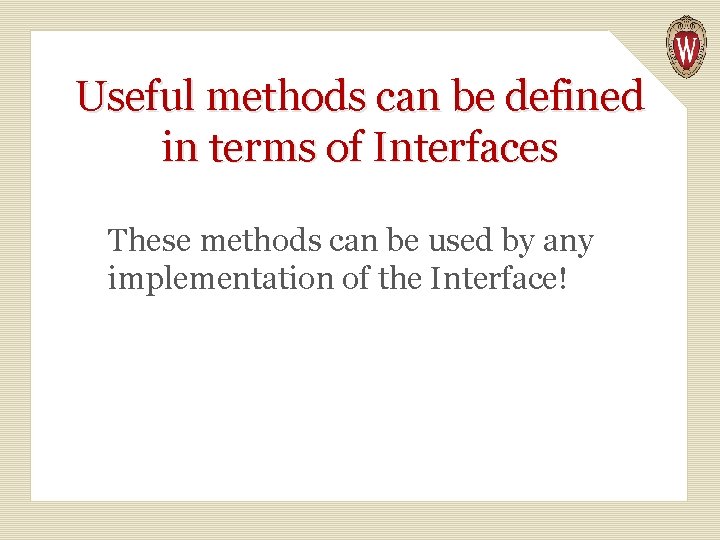 Useful methods can be defined in terms of Interfaces These methods can be used