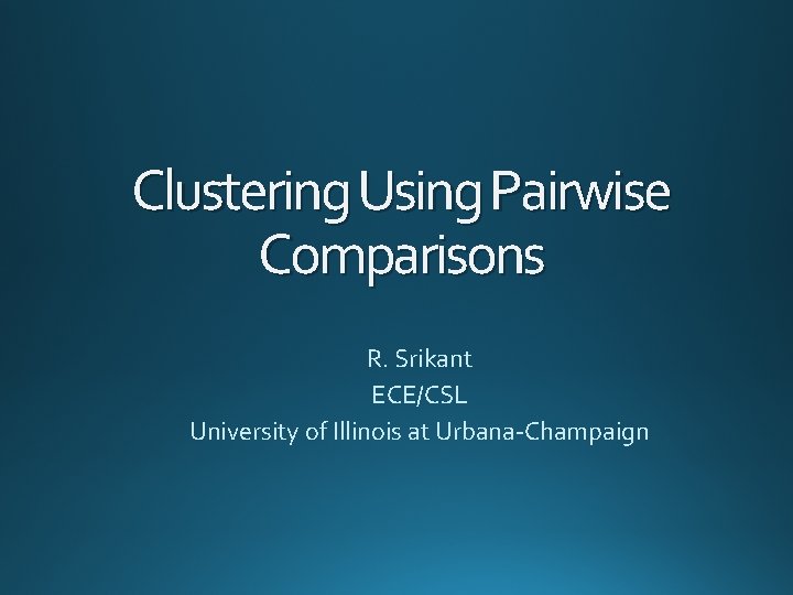 Clustering Using Pairwise Comparisons R. Srikant ECE/CSL University of Illinois at Urbana-Champaign 