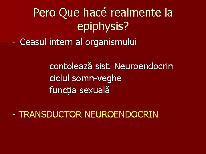 Pero Que hacé realmente la epiphysis? - Ceasul intern al organismului contolează sist. Neuroendocrin