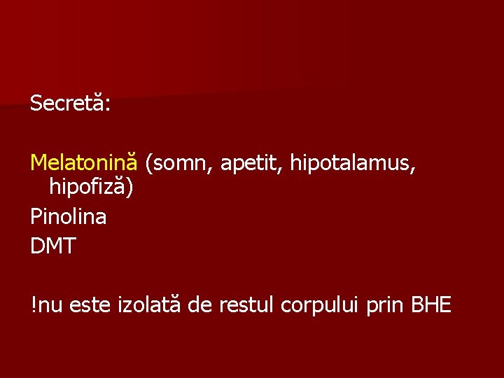 Secretă: Melatonină (somn, apetit, hipotalamus, hipofiză) Pinolina DMT !nu este izolată de restul corpului