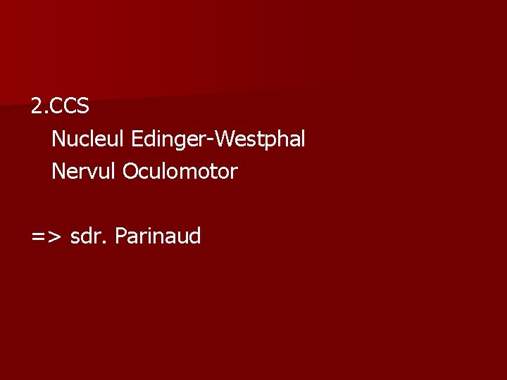 2. CCS Nucleul Edinger-Westphal Nervul Oculomotor => sdr. Parinaud 