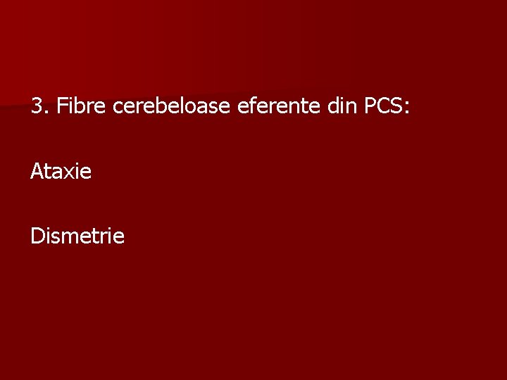 3. Fibre cerebeloase eferente din PCS: Ataxie Dismetrie 