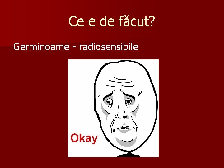 Ce e de făcut? Germinoame - radiosensibile 