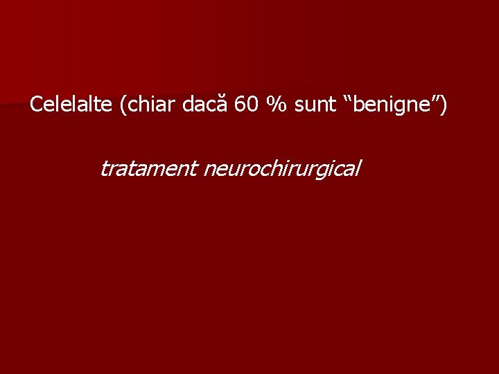 Celelalte (chiar dacă 60 % sunt “benigne”) tratament neurochirurgical 