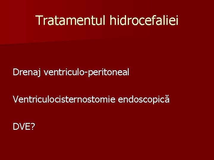Tratamentul hidrocefaliei Drenaj ventriculo-peritoneal Ventriculocisternostomie endoscopică DVE? 